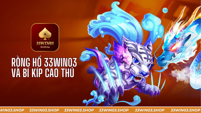 Rồng Hổ 33win03: Trò Chơi Mới Lạ Khuấy Đảo Sàn Cá Cược 33win03